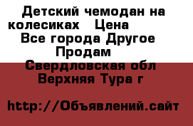 Детский чемодан на колесиках › Цена ­ 2 500 - Все города Другое » Продам   . Свердловская обл.,Верхняя Тура г.